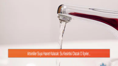 Artvinliler Suya Hasret Kalacak: Su Kesintisi Olacak O İlçeler...