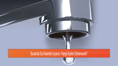 Bursa'da Su Kesintisi Uyarısı: Hangi İlçeler Etkilenecek?