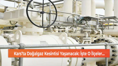 Kars’ta Doğalgaz Kesintisi Yaşanacak: İşte O İlçeler...
