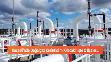 Kocaeli’nde Doğalgaz Kesintisi mi Olacak? İşte O İlçeler...