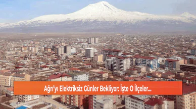 Ağrı’yı Elektriksiz Günler Bekliyor: İşte O İlçeler...