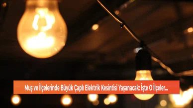 Muş ve İlçelerinde Büyük Çaplı Elektrik Kesintisi Yaşanacak: İşte O İlçeler...
