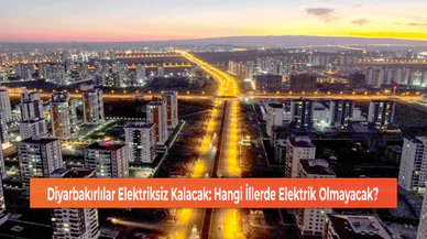 Diyarbakırlılar Elektriksiz Kalacak: Hangi İllerde Elektrik Olmayacak?