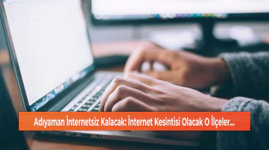 Adıyaman İnternetsiz Kalacak: İnternet Kesintisi Olacak O İlçeler...