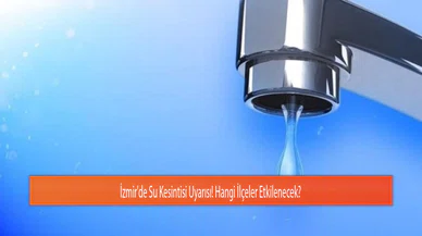 İzmir'de Su Kesintisi Uyarısı! Hangi İlçeler Etkilenecek?