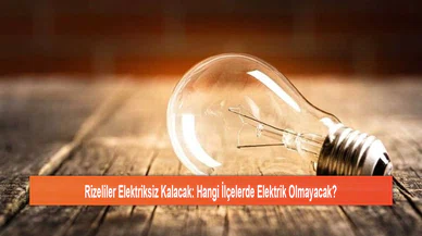 Rizeliler Elektriksiz Kalacak: Hangi İlçelerde Elektrik Olmayacak?