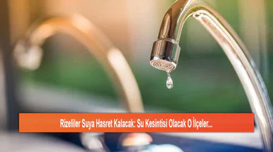 Rizeliler Suya Hasret Kalacak: Su Kesintisi Olacak O İlçeler...