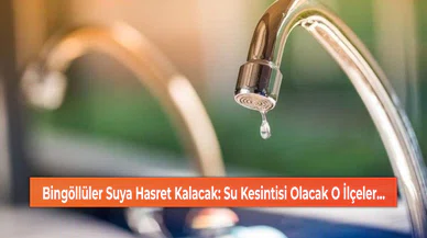 Bingöllüler Suya Hasret Kalacak: Su Kesintisi Olacak O İlçeler...