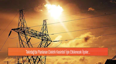 Tekirdağ'da Planlanan Elektrik Kesintisi! İşte Etkilenecek İlçeler...