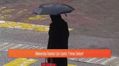 Meteoroloji İstanbul İçin Uyardı: Fırtına Geliyor!