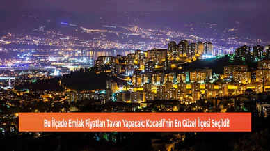 Bu İlçede Emlak Fiyatları Tavan Yapacak: Kocaeli’nin En Güzel İlçesi Seçildi!
