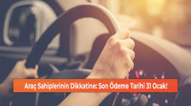 Araç Sahiplerinin Dikkatine: Son Ödeme Tarihi 31 Ocak!