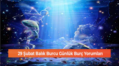 29 Şubat Balık Burcu Günlük Burç Yorumları