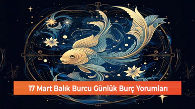 17 Mart Balık Burcu Günlük Burç Yorumları