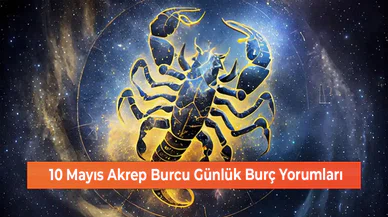 10 Mayıs Akrep Burcu Günlük Burç Yorumları