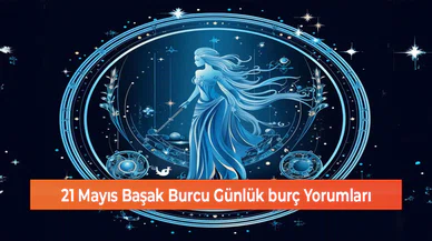 21 Mayıs Başak Burcu Günlük burç Yorumları