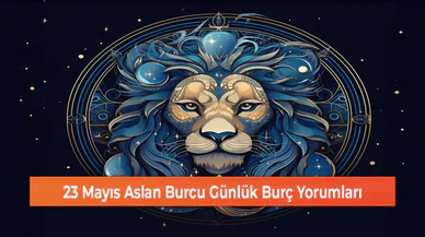 23 Mayıs Aslan Burcu Günlük Burç Yorumları