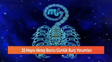 25 Mayıs Akrep Burcu Günlük Burç Yorumları