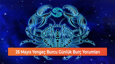 26 Mayıs Yengeç Burcu Günlük Burç Yorumları