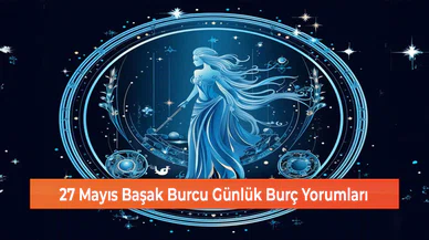 27 Mayıs Başak Burcu Günlük Burç Yorumları