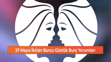 27 Mayıs İkizler Burcu Günlük Burç Yorumları