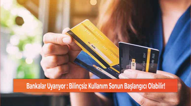 Bankalar Uyarıyor : Bilinçsiz Kullanım Sonun Başlangıcı Olabilir!