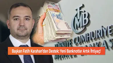 Başkan Fatih Karahan’dan Destek: Yeni Banknotlar Artık İhtiyaç!