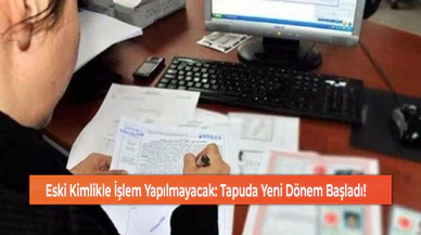 Eski Kimlikle İşlem Yapılmayacak: Tapuda Yeni Dönem Başladı!