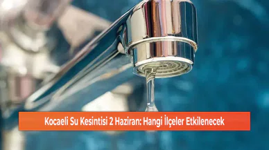 Kocaeli Su Kesintisi 2 Haziran: Hangi İlçeler Etkilenecek