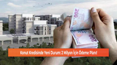 Konut Kredisinde Yeni Durum: 2 Milyon İçin Ödeme Planı!
