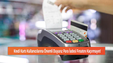 Kredi Kartı Kullanıcılarına Önemli Duyuru: Para İadesi Fırsatını Kaçırmayın!