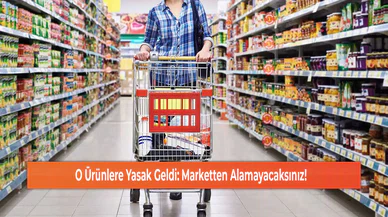 O Ürünlere Yasak Geldi: Marketten Alamayacaksınız!