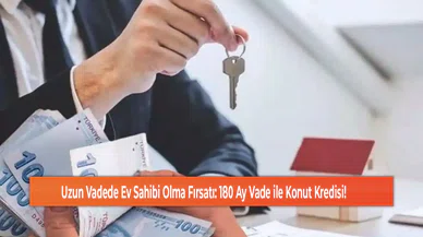 Uzun Vadede Ev Sahibi Olma Fırsatı: 180 Ay Vade ile Konut Kredisi!