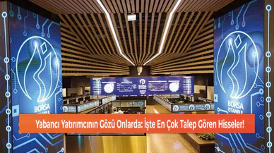 Yabancı Yatırımcının Gözü Onlarda: İşte En Çok Talep Gören Hisseler!