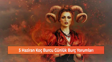 5 Haziran Koç Burcu Günlük Burç Yorumları