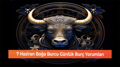 7 Haziran Boğa Burcu Günlük Burç Yorumları