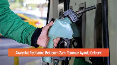 Akaryakıt Fiyatlarına Beklenen Zam: Temmuz Ayında Gelecek!
