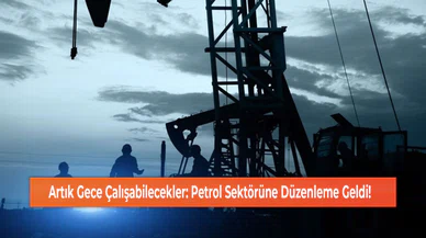 Artık Gece Çalışabilecekler: Petrol Sektörüne Düzenleme Geldi!