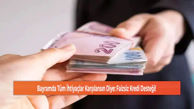 Bayramda Tüm İhtiyaçlar Karşılansın Diye: Faizsiz Kredi Desteği!