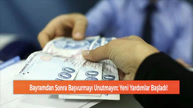 Bayramdan Sonra Başvurmayı Unutmayın: Yeni Yardımlar Başladı!