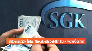 Beklenen SGK İadesi Gerçekleşti: 246 Bin TL'lik Toplu Ödeme!