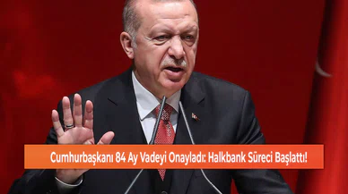 Cumhurbaşkanı 84 Ay Vadeyi Onayladı: Halkbank Süreci Başlattı!