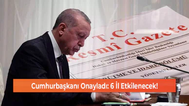 Cumhurbaşkanı Onayladı: 6 İl Etkilenecek!