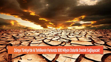 Dünya Türkiye’de ki Tehlikenin Farkında: 600 Milyon Dolarlık Destek Sağlayacak!
