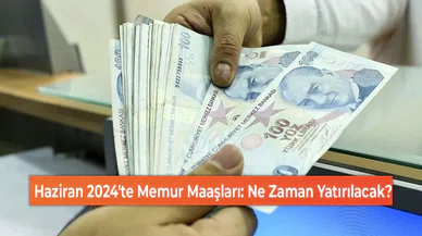 Haziran 2024'te Memur Maaşları: Ne Zaman Yatırılacak?