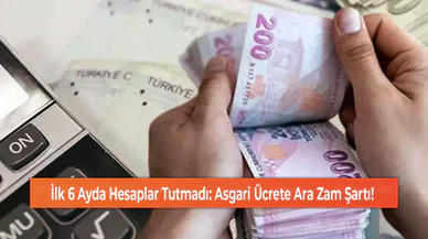 İlk 6 Ayda Hesaplar Tutmadı: Asgari Ücrete Ara Zam Şartı!