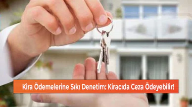 Kira Ödemelerine Sıkı Denetim: Kiracıda Ceza Ödeyebilir!