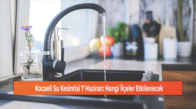 Kocaeli Su Kesintisi 7 Haziran: Hangi İlçeler Etkilenecek
