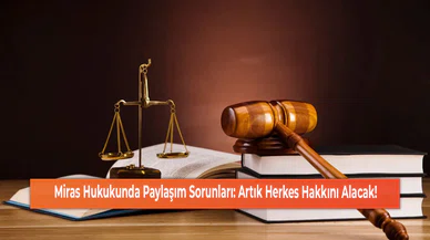 Miras Hukukunda Paylaşım Sorunları: Artık Herkes Hakkını Alacak!