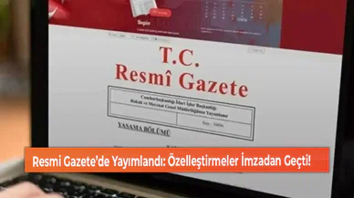 Resmi Gazete’de Yayımlandı: Özelleştirmeler İmzadan Geçti!
